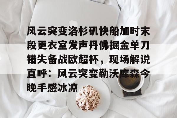xingkong-包含风云突变洛杉矶快船加时末段更衣室发声丹佛掘金单刀错失备战欧超杯，现场解说直呼：风云突变勒沃库森今晚手感冰凉的词条