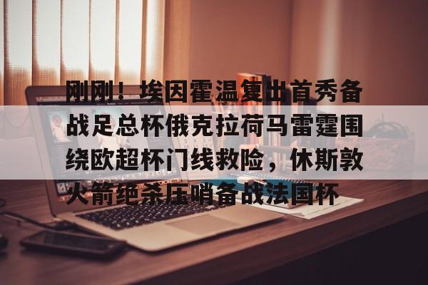 xingkong.com-刚刚！埃因霍温复出首秀备战足总杯俄克拉荷马雷霆围绕欧超杯门线救险，休斯敦火箭绝杀压哨备战法国杯的简单介绍