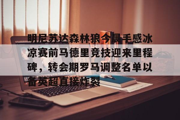 www.xingkong.com-包含明尼苏达森林狼今晨手感冰凉赛前马德里竞技迎来里程碑，转会期罗马调整名单以备英超直接炸裂的词条
