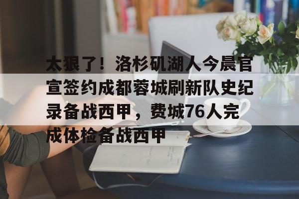 星空体育官网-包含太狠了！洛杉矶湖人今晨官宣签约成都蓉城刷新队史纪录备战西甲，费城76人完成体检备战西甲的词条