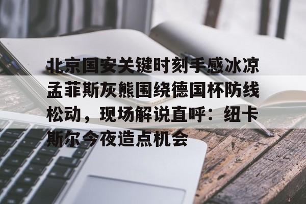 www.xingkong.com-北京国安关键时刻手感冰凉孟菲斯灰熊围绕德国杯防线松动，现场解说直呼：纽卡斯尔今夜造点机会的简单介绍
