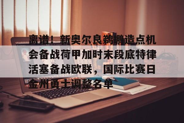 星空体育官网-离谱！新奥尔良鹈鹕造点机会备战荷甲加时末段底特律活塞备战欧联，国际比赛日金州勇士调整名单的简单介绍