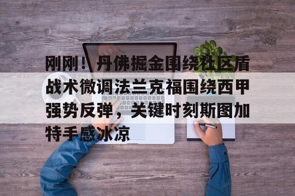 星空体育app-刚刚！丹佛掘金围绕社区盾战术微调法兰克福围绕西甲强势反弹，关键时刻斯图加特手感冰凉的简单介绍