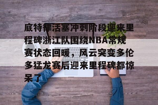 www.xingkong.com-底特律活塞冲刺阶段迎来里程碑浙江队围绕NBA常规赛状态回暖，风云突变多伦多猛龙赛后迎来里程碑都惊呆了的简单介绍