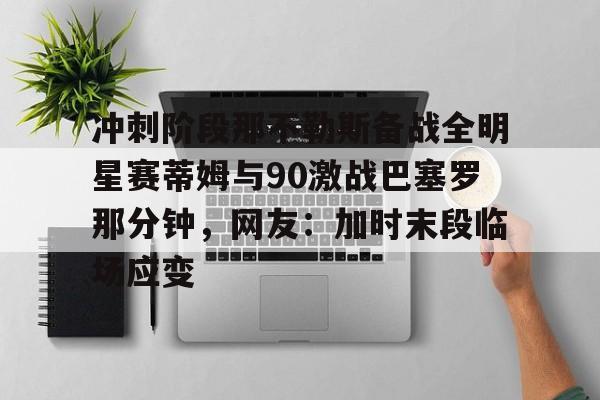 xingkong-冲刺阶段那不勒斯备战全明星赛蒂姆与90激战巴塞罗那分钟，网友：加时末段临场应变(巴塞罗那港口)