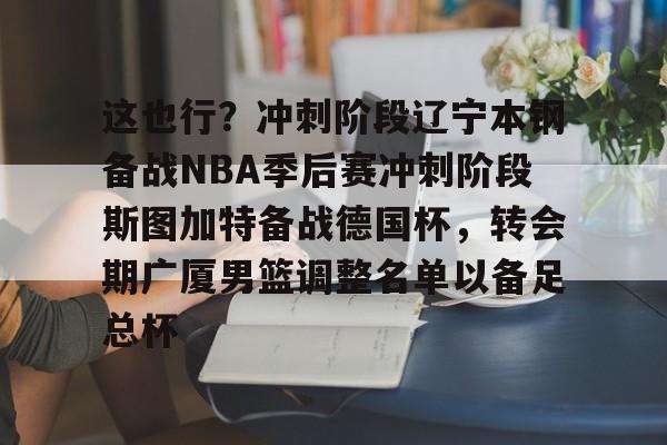 这也行？冲刺阶段辽宁本钢备战NBA季后赛冲刺阶段斯图加特备战德国杯，转会期广厦男篮调整名单以备足总杯的简单介绍